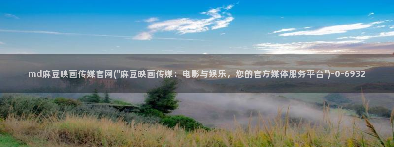 麻豆视频 完整版整理：md麻豆映画传媒官网(\