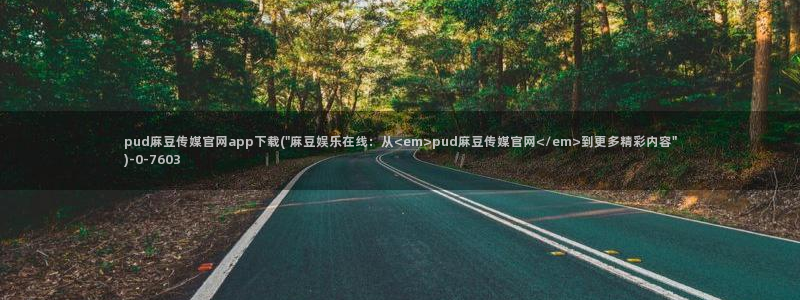 麻豆视频 更新视频：pud麻豆传媒官网app下载(\