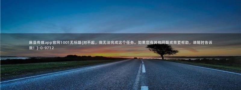 麻豆视频专区合集：麻豆传媒app官网1001无标