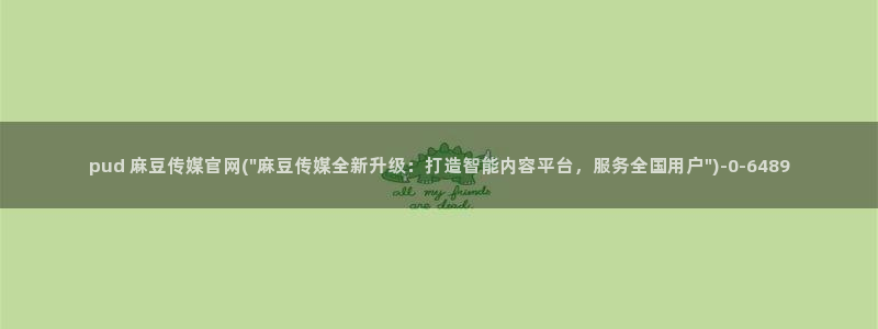 麻豆视频 下载专区：pud 麻豆传媒官网(\