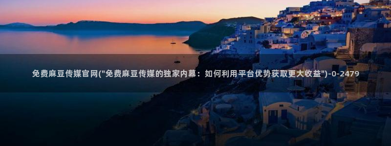 麻豆视频 官方完整版：免费麻豆传媒官网(\