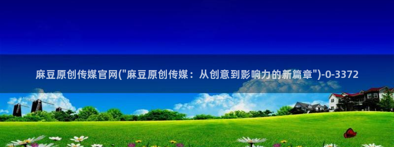 麻豆精选在线看：麻豆原创传媒官网(\