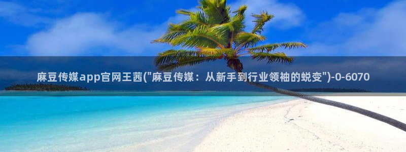 麻豆视频 在线看整理：麻豆传媒app官网王茜(\