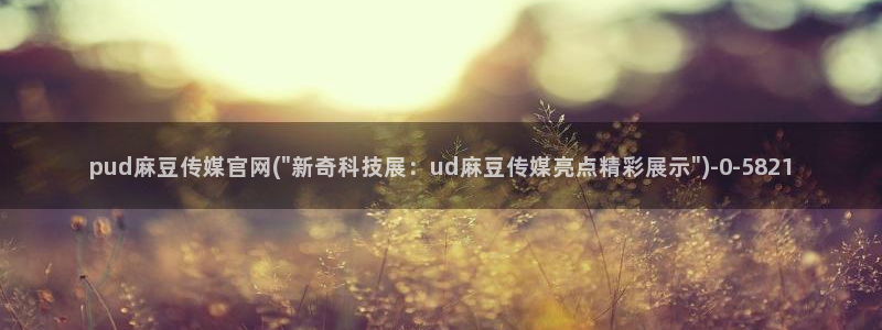 麻豆视频专区资源：pud麻豆传媒官网(\