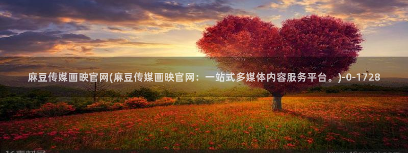 麻豆视频 高清专区：麻豆传媒画映官网(麻豆传媒画映官网：一站式多媒体内容服务平台。)