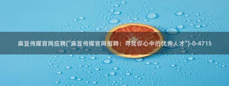 麻豆 视频：麻豆传媒官网应聘(\