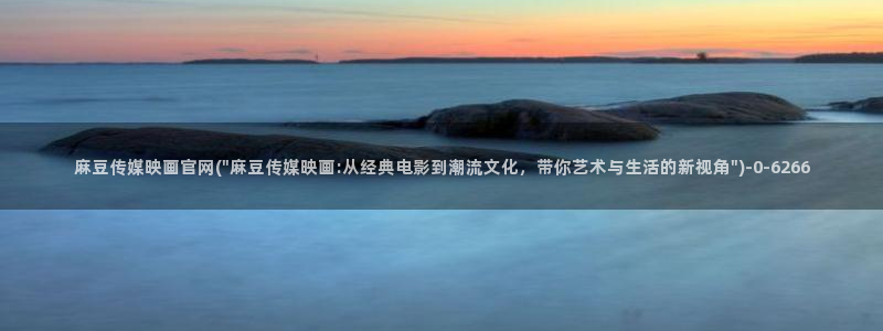 麻豆视频合集最新：麻豆传媒映画官网(\