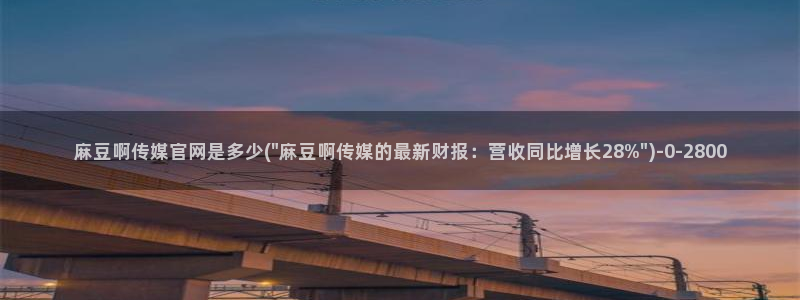 麻豆视频 更新：麻豆啊传媒官网是多少(\